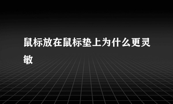 鼠标放在鼠标垫上为什么更灵敏