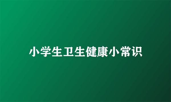 小学生卫生健康小常识