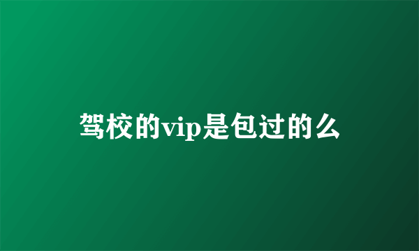 驾校的vip是包过的么