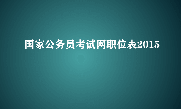 国家公务员考试网职位表2015