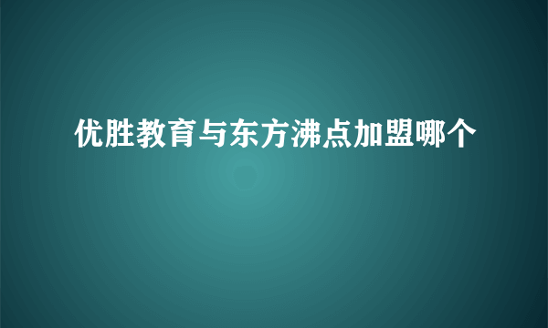 优胜教育与东方沸点加盟哪个