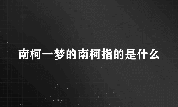 南柯一梦的南柯指的是什么