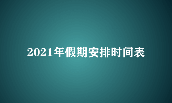 2021年假期安排时间表