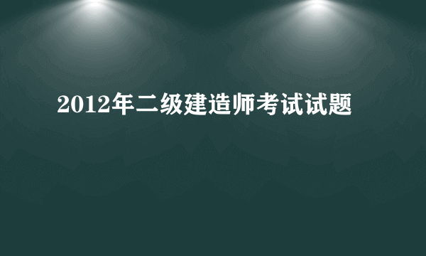 2012年二级建造师考试试题