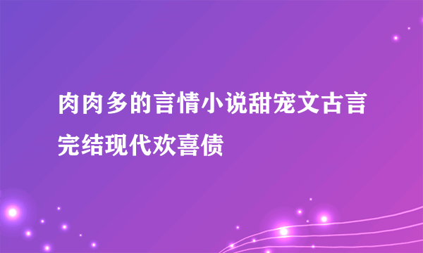 肉肉多的言情小说甜宠文古言完结现代欢喜债