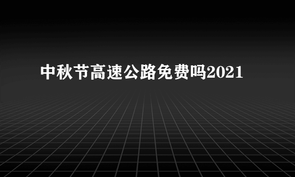 中秋节高速公路免费吗2021