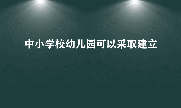 中小学校幼儿园可以采取建立