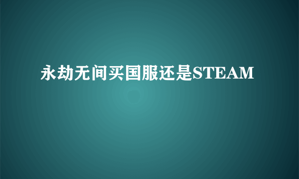 永劫无间买国服还是STEAM