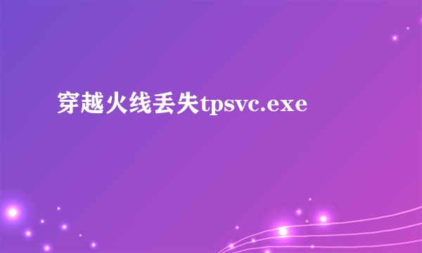 穿越火线丢失tpsvc.exe