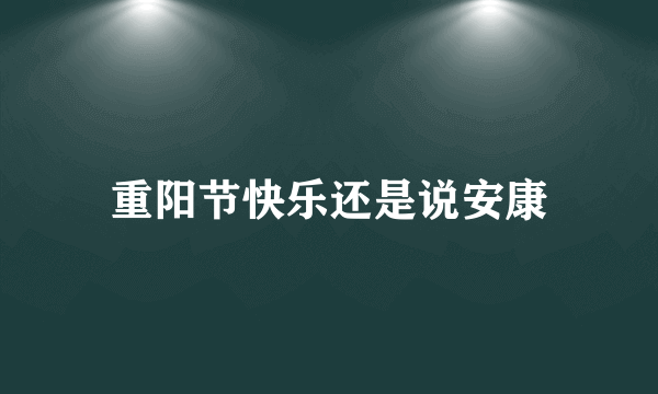 重阳节快乐还是说安康