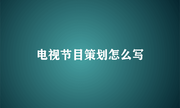 电视节目策划怎么写