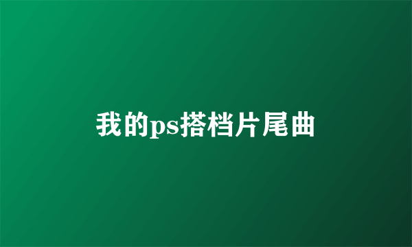 我的ps搭档片尾曲