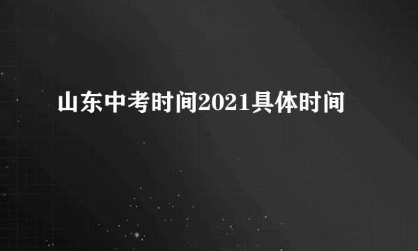 山东中考时间2021具体时间