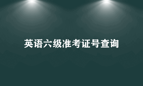 英语六级准考证号查询