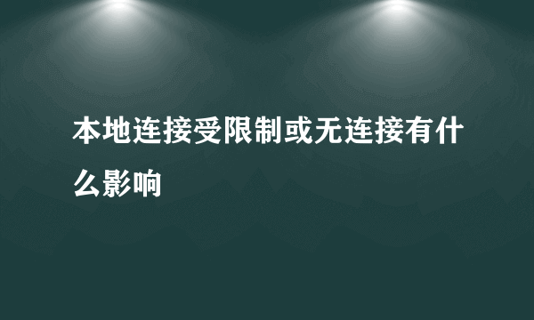 本地连接受限制或无连接有什么影响