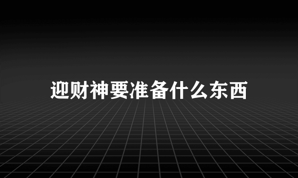 迎财神要准备什么东西