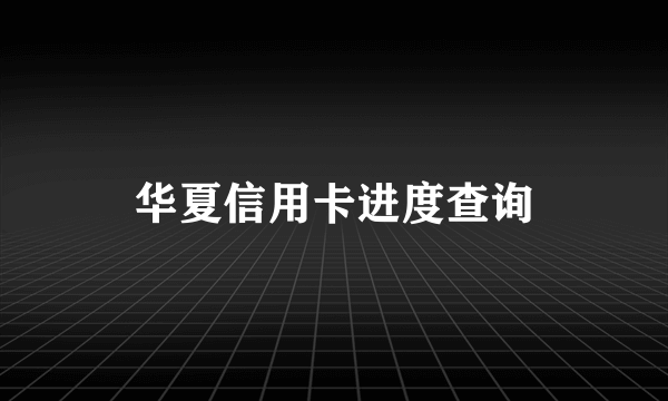 华夏信用卡进度查询