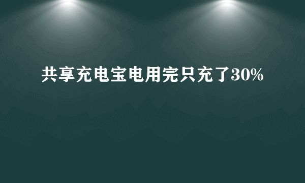 共享充电宝电用完只充了30%