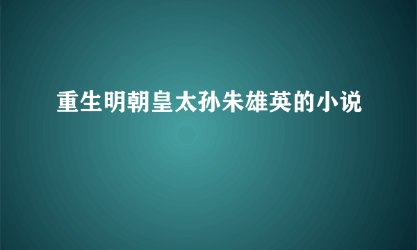 重生明朝皇太孙朱雄英的小说