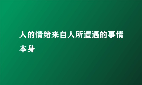 人的情绪来自人所遭遇的事情本身