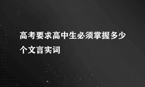 高考要求高中生必须掌握多少个文言实词