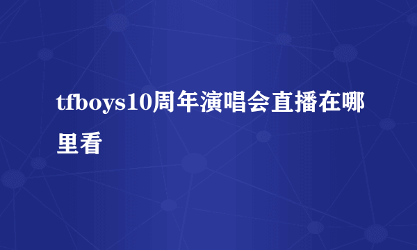 tfboys10周年演唱会直播在哪里看