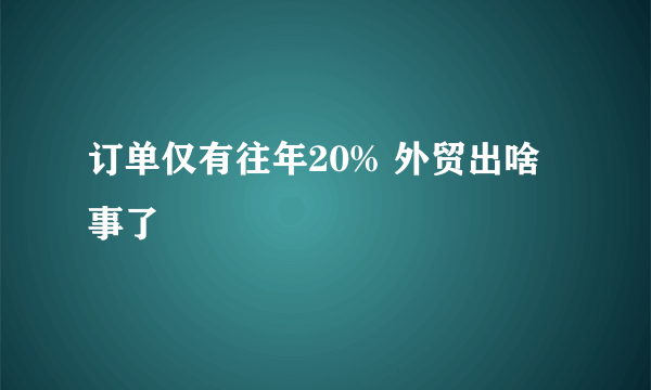 订单仅有往年20% 外贸出啥事了