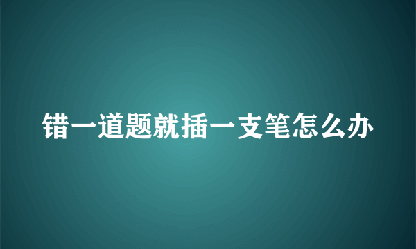 错一道题就插一支笔怎么办