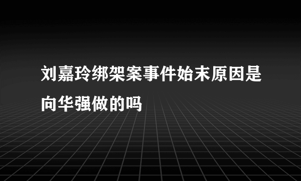 刘嘉玲绑架案事件始末原因是向华强做的吗