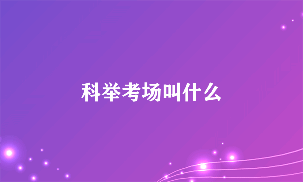 科举考场叫什么