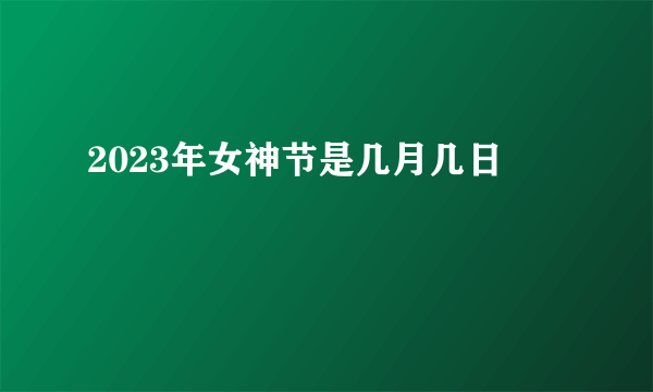 2023年女神节是几月几日