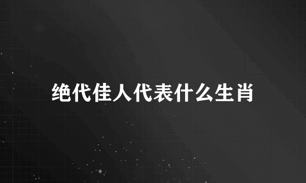 绝代佳人代表什么生肖