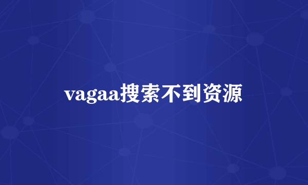 vagaa搜索不到资源