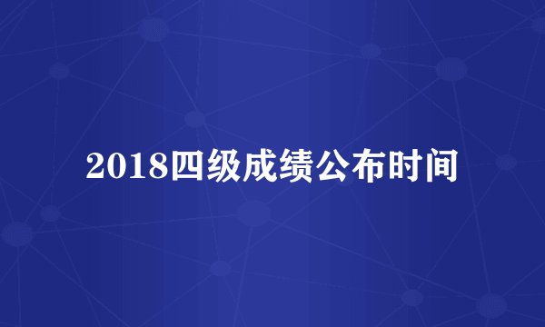 2018四级成绩公布时间