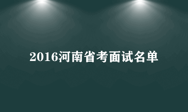 2016河南省考面试名单