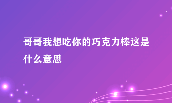 哥哥我想吃你的巧克力棒这是什么意思