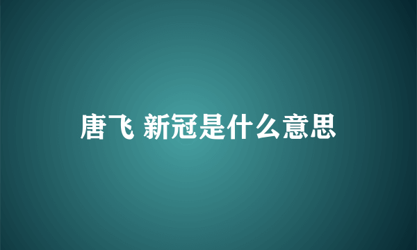 唐飞 新冠是什么意思