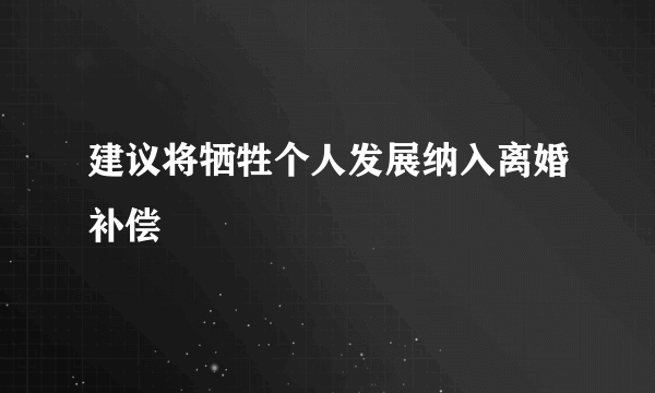 建议将牺牲个人发展纳入离婚补偿