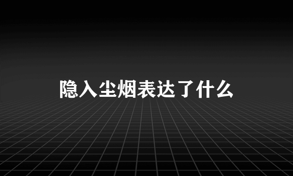 隐入尘烟表达了什么