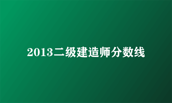 2013二级建造师分数线