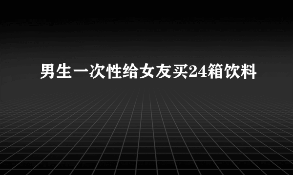 男生一次性给女友买24箱饮料