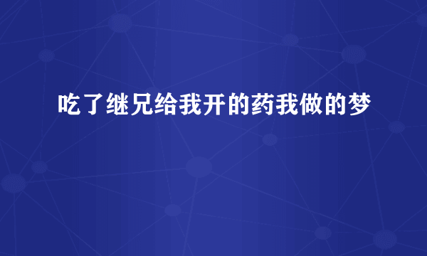 吃了继兄给我开的药我做的梦