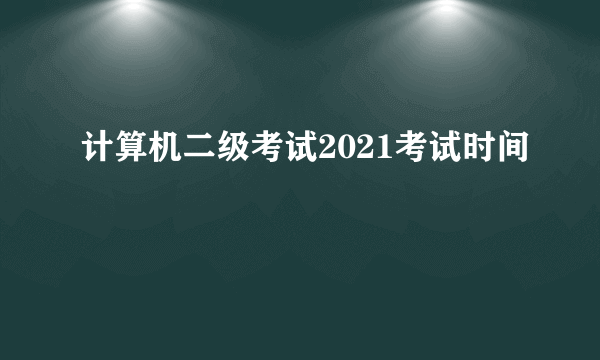 计算机二级考试2021考试时间