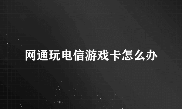 网通玩电信游戏卡怎么办