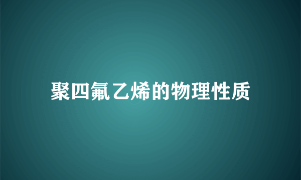 聚四氟乙烯的物理性质