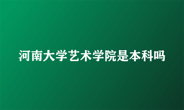 河南大学艺术学院是本科吗