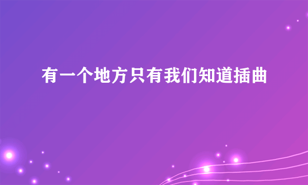 有一个地方只有我们知道插曲