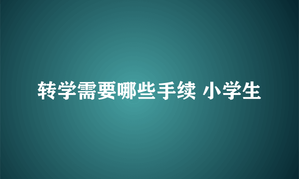 转学需要哪些手续 小学生