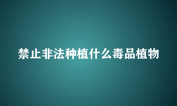 禁止非法种植什么毒品植物