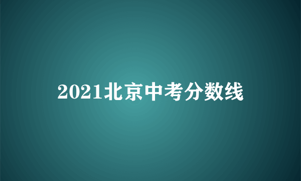 2021北京中考分数线